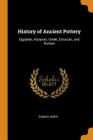 History of Ancient Pottery: Egyptian, Assyrian, Greek, Etruscan, and Roman By Samuel Birch Cover Image
