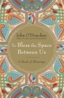 To Bless the Space Between Us: A Book of Blessings By John O'Donohue Cover Image
