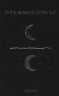 in the absence of the sun By Morgan Rublee (Editor), Bridget Ferry (Editor), Emily Curtis Cover Image