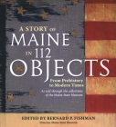A Story of Maine in 112 Objects: From Prehistory to Modern Times By Bernard P. Fishman (Editor) Cover Image