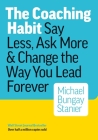 The Coaching Habit: Say Less, Ask More & Change the Way You Lead Forever By Michael Bungay Stanier Cover Image