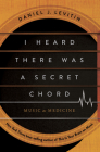 I Heard There Was a Secret Chord: Music as Medicine By Daniel J. Levitin Cover Image