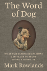 The Word of Dog: What Our Canine Companions Can Teach Us About Living a Good Life By Mark Rowlands Cover Image