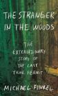 The Stranger in the Woods: The Extraordinary Story of the Last True Hermit By Michael Finkel Cover Image