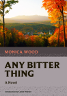 Any Bitter Thing (Nonpareil Books #5) By Monica Wood, Cathie Pelletier (Introduction by) Cover Image