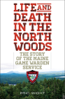 Life and Death in the North Woods: The Story of the Maine Game Warden Service By Eric Wight Cover Image