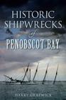 Historic Shipwrecks of Penobscot Bay (Disaster) By Harry Gratwick Cover Image