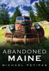 Abandoned Maine By Michael Petipas Cover Image