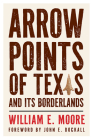 Arrow Points of Texas and Its Borderlands (The Texas Experience, Books made possible by Sarah '84 and Mark '77 Philpy) By William E. Moore, John E. Dockall (Foreword by) Cover Image