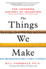 The Things We Make: The Unknown History of Invention from Cathedrals to Soda Cans By Bill Hammack, Ph.D. Cover Image