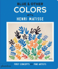 Blue & Other Colors: with Henri Matisse (First Concepts with Fine Artists) By Phaidon Editors, Meagan Bennett (Designed by) Cover Image