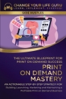 Print-On-Demand Mastery: The Ultimate Blueprint for Print-On-Demand Success-An Actionable Step-By-Step Strategy for Building, Launching, Market By Change Your Life Guru Cover Image