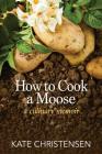 How to Cook a Moose: A Culinary Memoir By Kate Christensen Cover Image