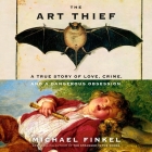 The Art Thief: A True Story of Love, Crime, and a Dangerous Obsession By Michael Finkel, Michael Finkel (Afterword by), Michael Finkel (Read by) Cover Image